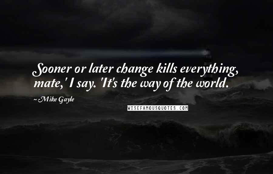 Mike Gayle Quotes: Sooner or later change kills everything, mate,' I say. 'It's the way of the world.