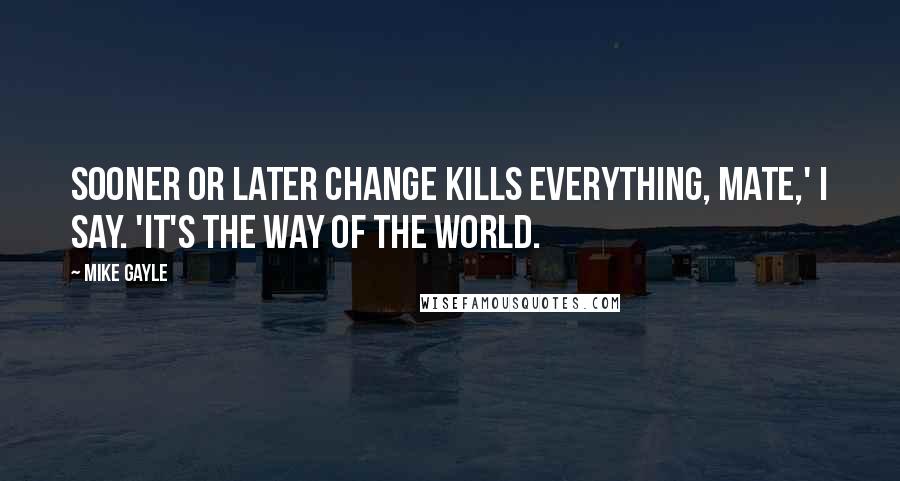 Mike Gayle Quotes: Sooner or later change kills everything, mate,' I say. 'It's the way of the world.