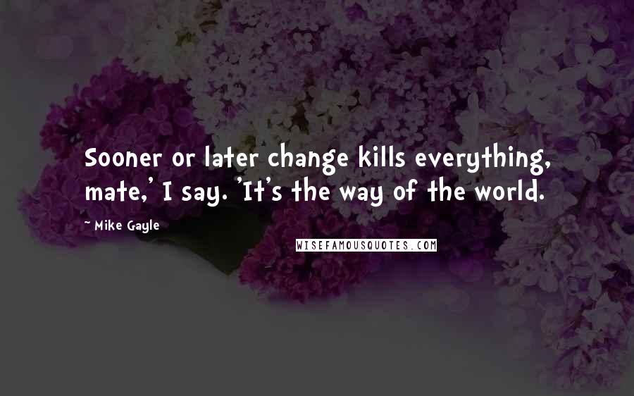 Mike Gayle Quotes: Sooner or later change kills everything, mate,' I say. 'It's the way of the world.