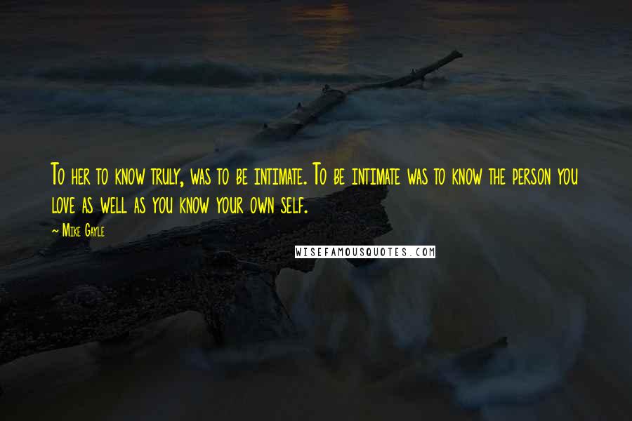 Mike Gayle Quotes: To her to know truly, was to be intimate. To be intimate was to know the person you love as well as you know your own self.