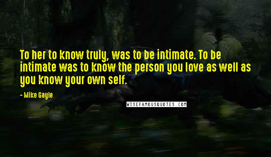 Mike Gayle Quotes: To her to know truly, was to be intimate. To be intimate was to know the person you love as well as you know your own self.