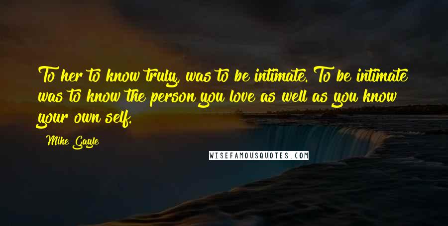 Mike Gayle Quotes: To her to know truly, was to be intimate. To be intimate was to know the person you love as well as you know your own self.