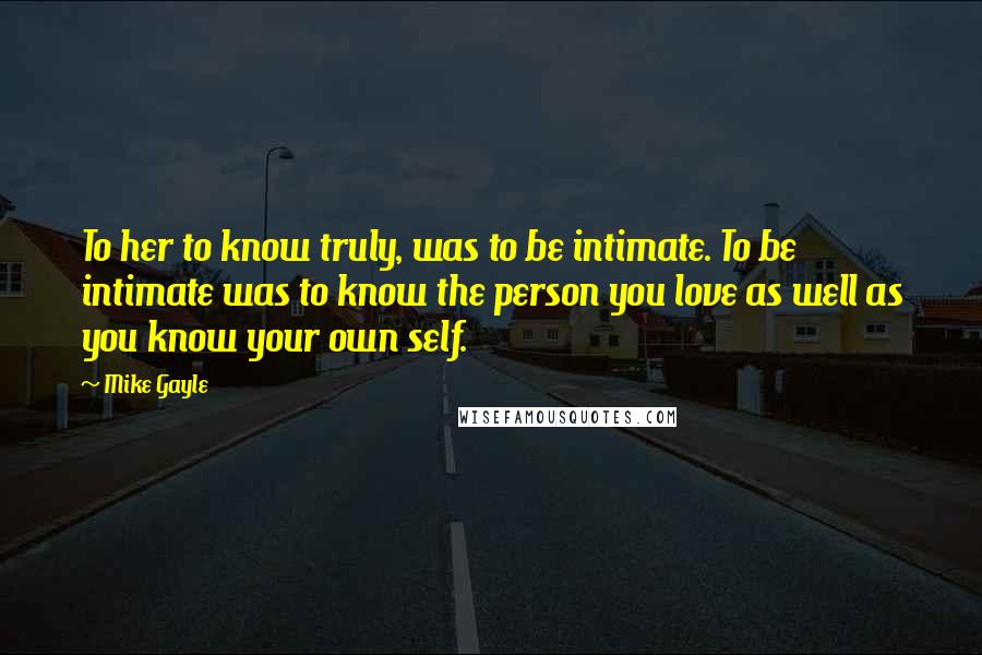 Mike Gayle Quotes: To her to know truly, was to be intimate. To be intimate was to know the person you love as well as you know your own self.