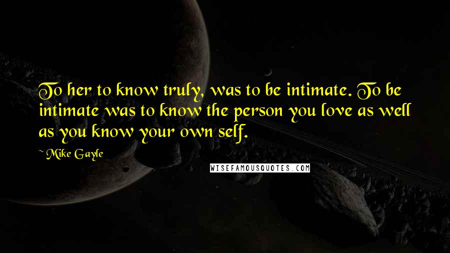 Mike Gayle Quotes: To her to know truly, was to be intimate. To be intimate was to know the person you love as well as you know your own self.