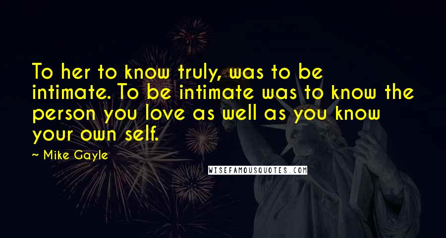 Mike Gayle Quotes: To her to know truly, was to be intimate. To be intimate was to know the person you love as well as you know your own self.