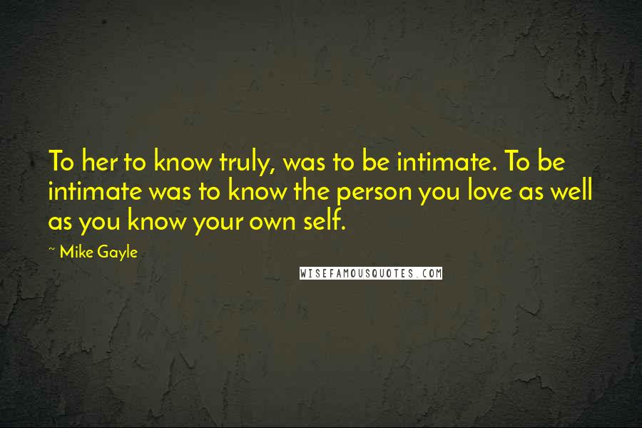Mike Gayle Quotes: To her to know truly, was to be intimate. To be intimate was to know the person you love as well as you know your own self.