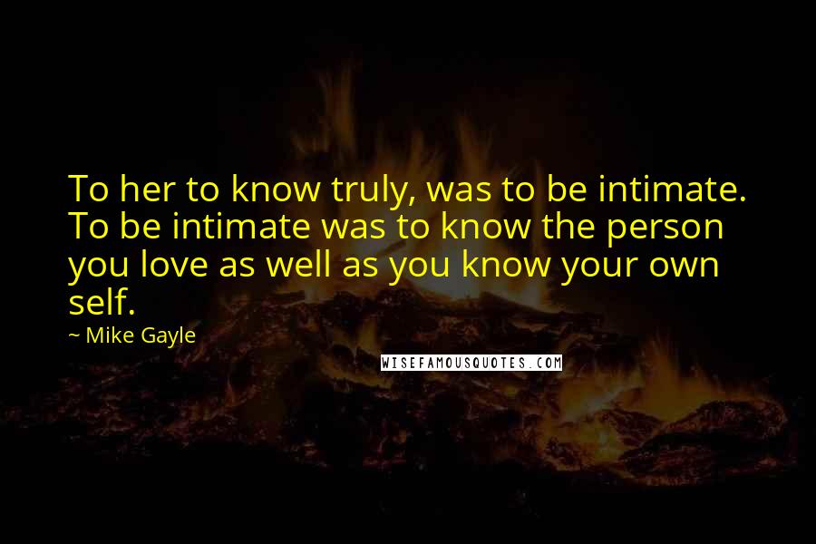 Mike Gayle Quotes: To her to know truly, was to be intimate. To be intimate was to know the person you love as well as you know your own self.