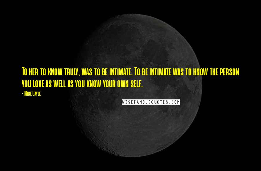 Mike Gayle Quotes: To her to know truly, was to be intimate. To be intimate was to know the person you love as well as you know your own self.