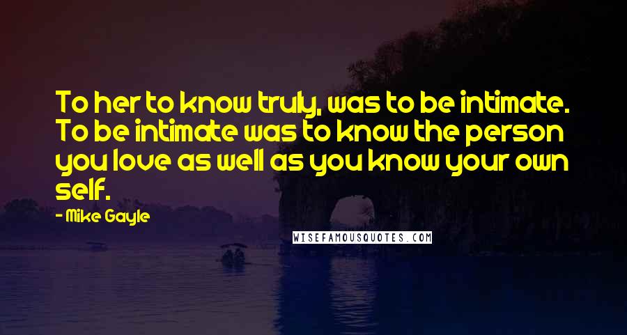 Mike Gayle Quotes: To her to know truly, was to be intimate. To be intimate was to know the person you love as well as you know your own self.