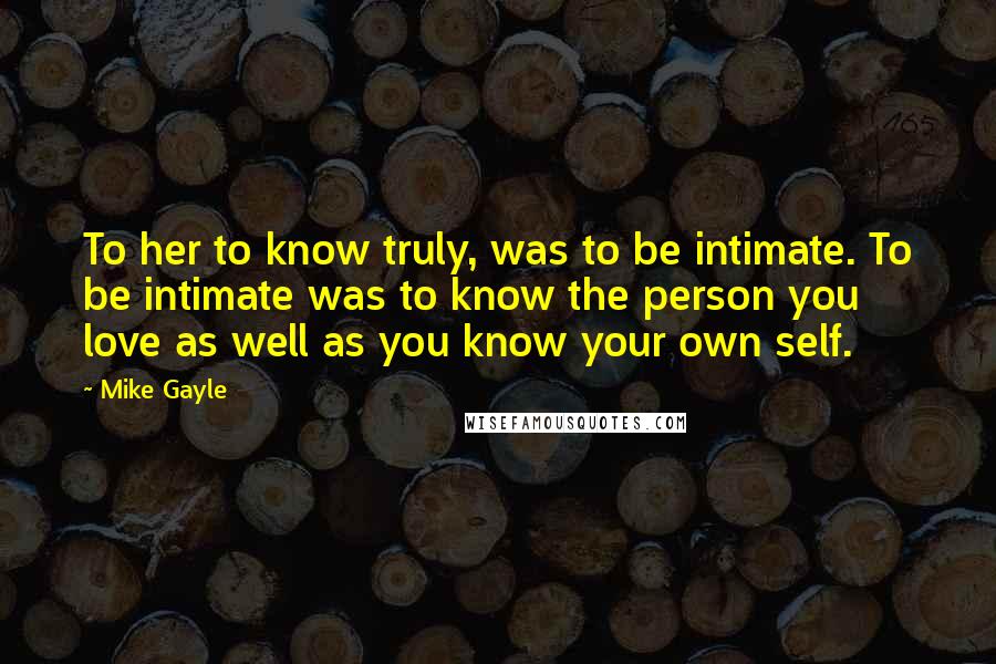 Mike Gayle Quotes: To her to know truly, was to be intimate. To be intimate was to know the person you love as well as you know your own self.