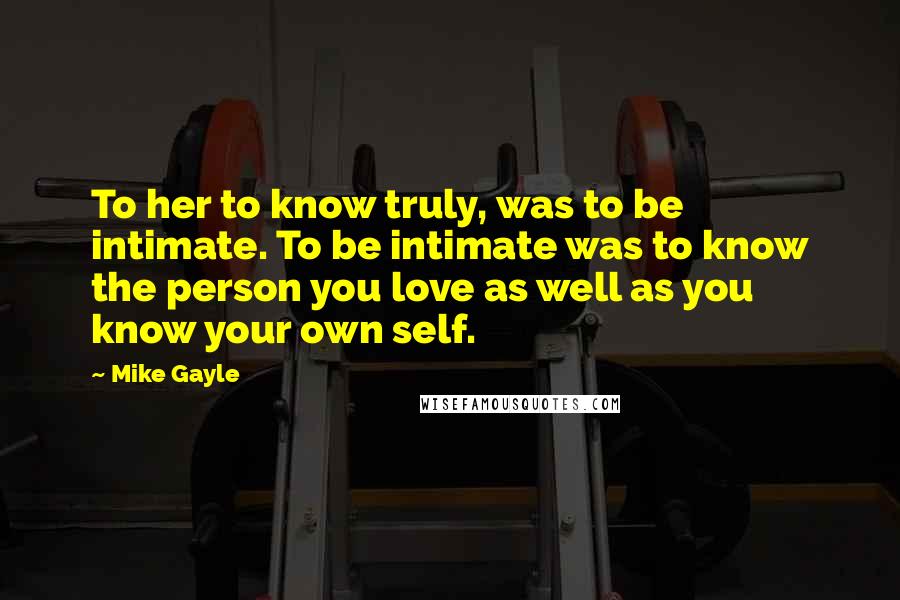 Mike Gayle Quotes: To her to know truly, was to be intimate. To be intimate was to know the person you love as well as you know your own self.