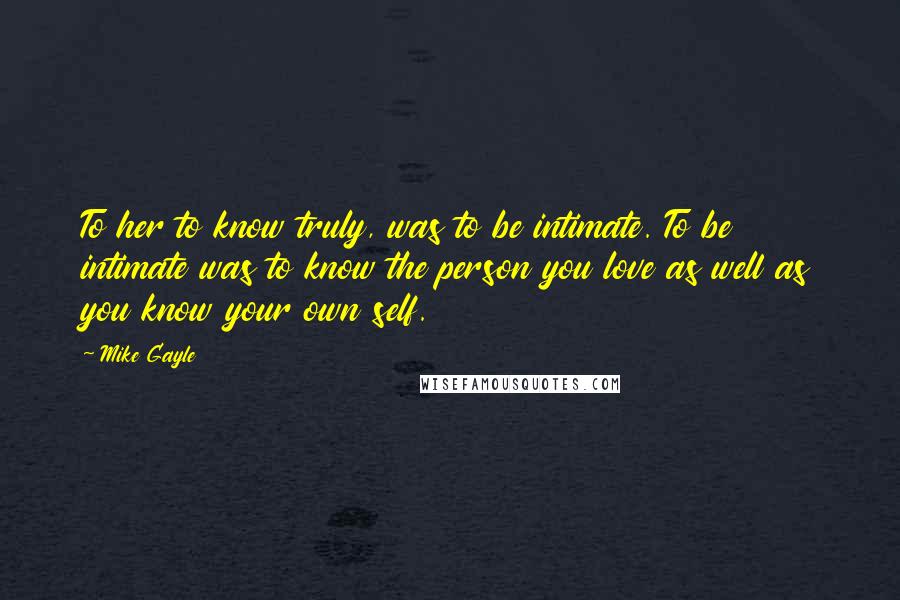 Mike Gayle Quotes: To her to know truly, was to be intimate. To be intimate was to know the person you love as well as you know your own self.