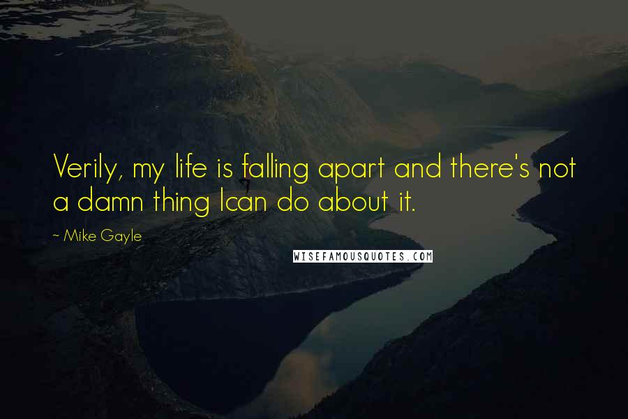 Mike Gayle Quotes: Verily, my life is falling apart and there's not a damn thing Ican do about it.