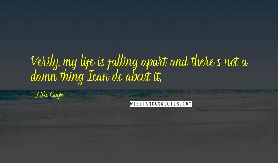 Mike Gayle Quotes: Verily, my life is falling apart and there's not a damn thing Ican do about it.