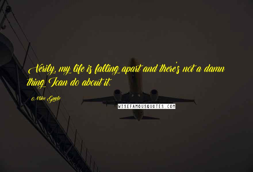 Mike Gayle Quotes: Verily, my life is falling apart and there's not a damn thing Ican do about it.