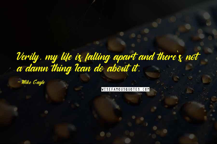 Mike Gayle Quotes: Verily, my life is falling apart and there's not a damn thing Ican do about it.