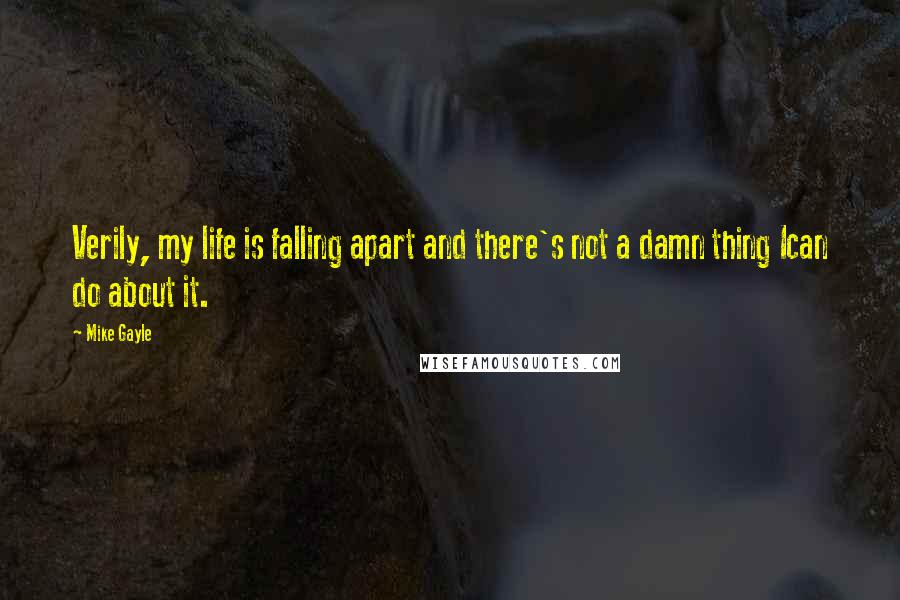 Mike Gayle Quotes: Verily, my life is falling apart and there's not a damn thing Ican do about it.