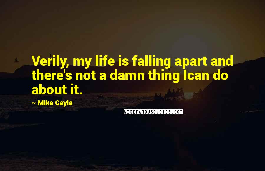 Mike Gayle Quotes: Verily, my life is falling apart and there's not a damn thing Ican do about it.