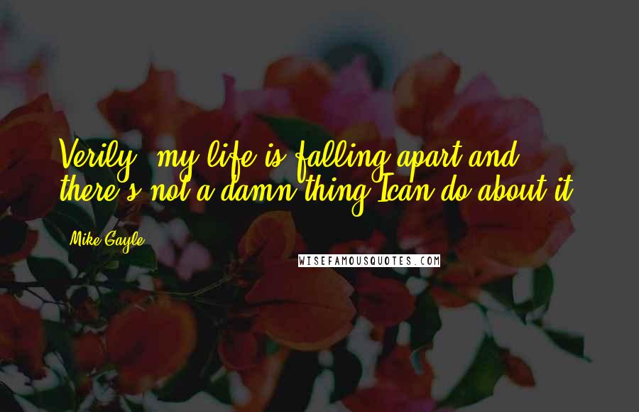 Mike Gayle Quotes: Verily, my life is falling apart and there's not a damn thing Ican do about it.