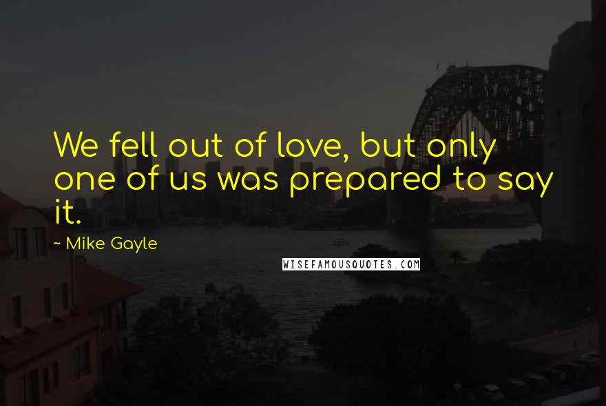 Mike Gayle Quotes: We fell out of love, but only one of us was prepared to say it.