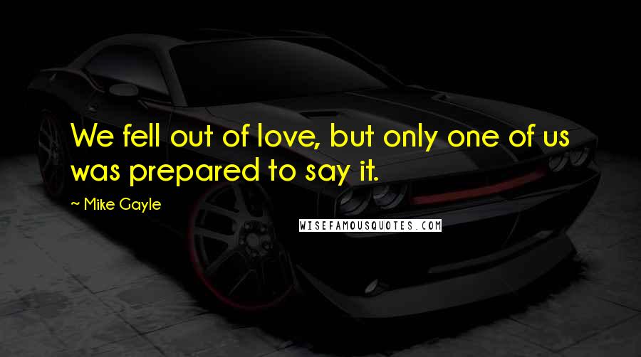 Mike Gayle Quotes: We fell out of love, but only one of us was prepared to say it.