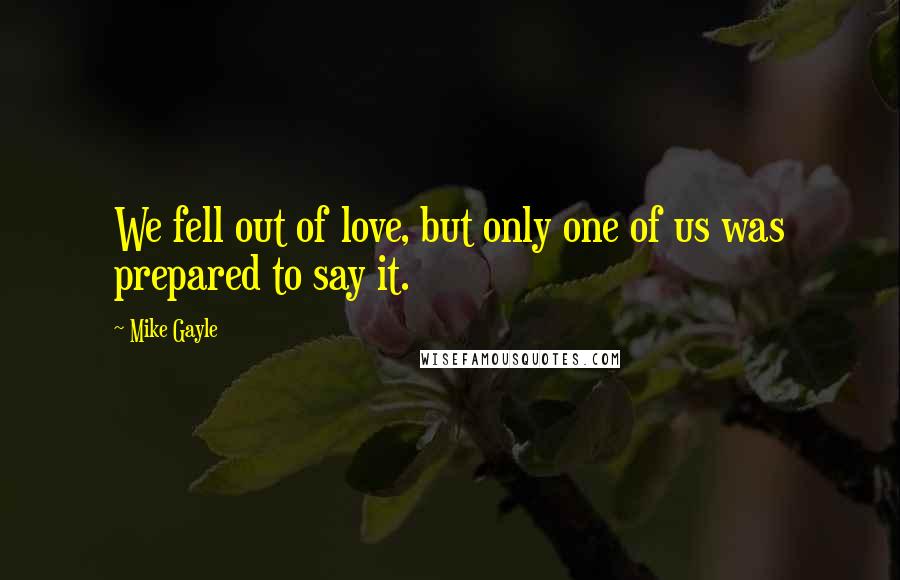 Mike Gayle Quotes: We fell out of love, but only one of us was prepared to say it.