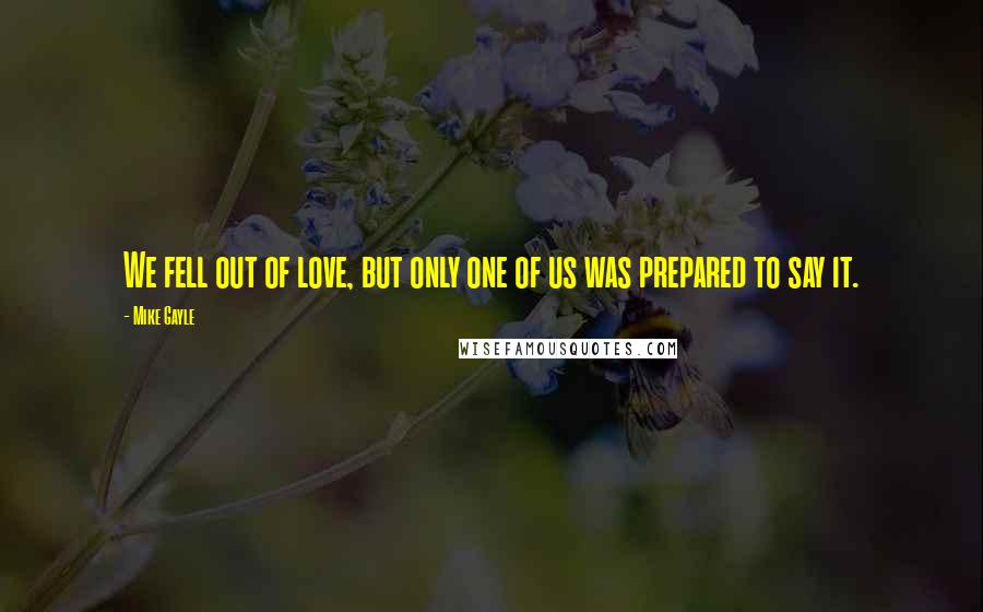 Mike Gayle Quotes: We fell out of love, but only one of us was prepared to say it.