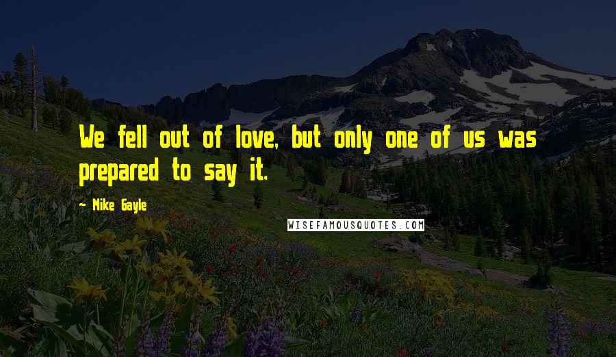 Mike Gayle Quotes: We fell out of love, but only one of us was prepared to say it.