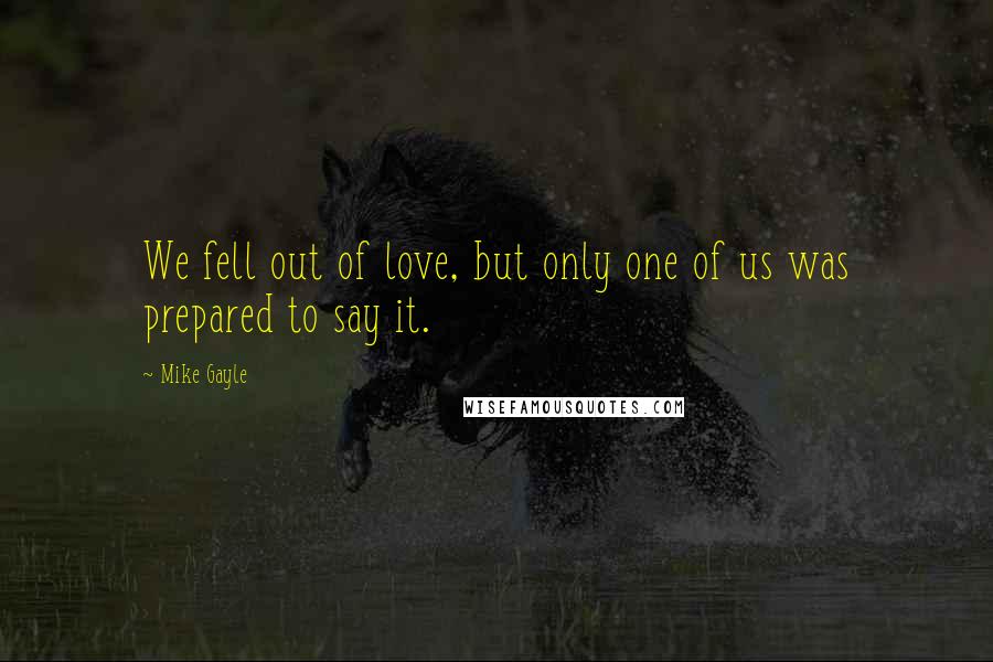 Mike Gayle Quotes: We fell out of love, but only one of us was prepared to say it.
