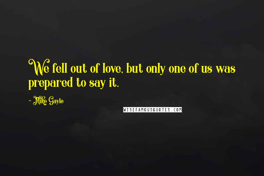 Mike Gayle Quotes: We fell out of love, but only one of us was prepared to say it.