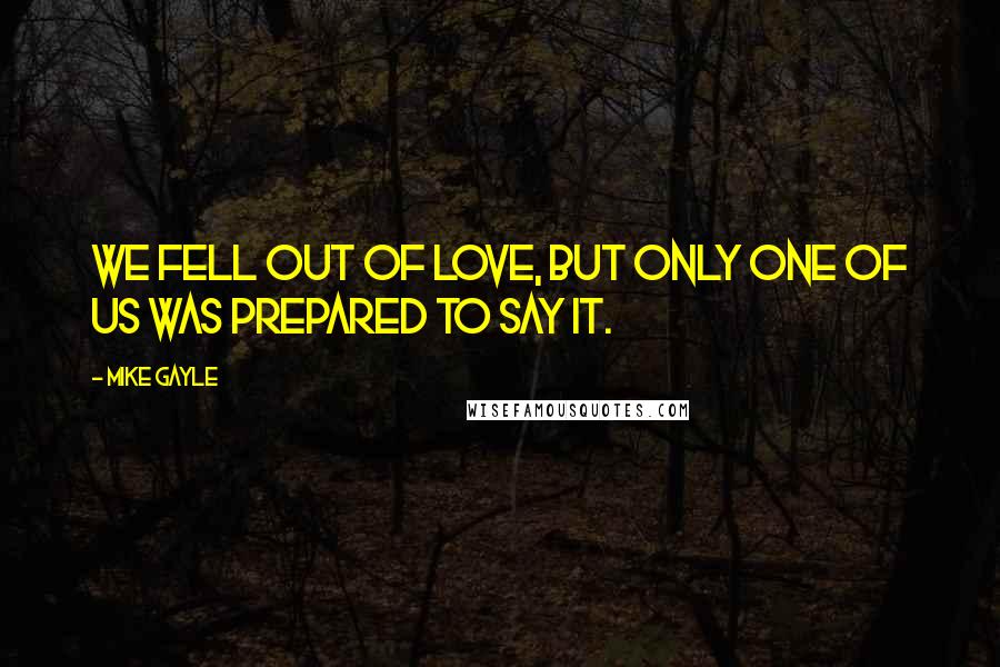 Mike Gayle Quotes: We fell out of love, but only one of us was prepared to say it.