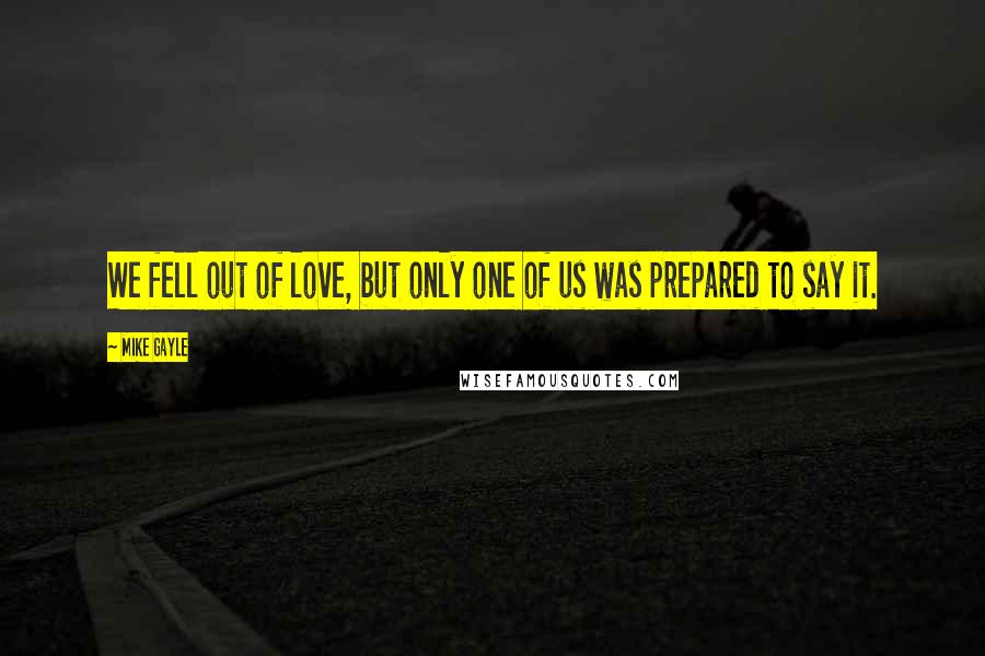 Mike Gayle Quotes: We fell out of love, but only one of us was prepared to say it.