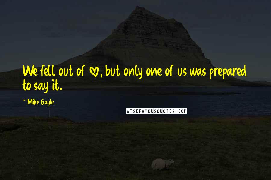 Mike Gayle Quotes: We fell out of love, but only one of us was prepared to say it.