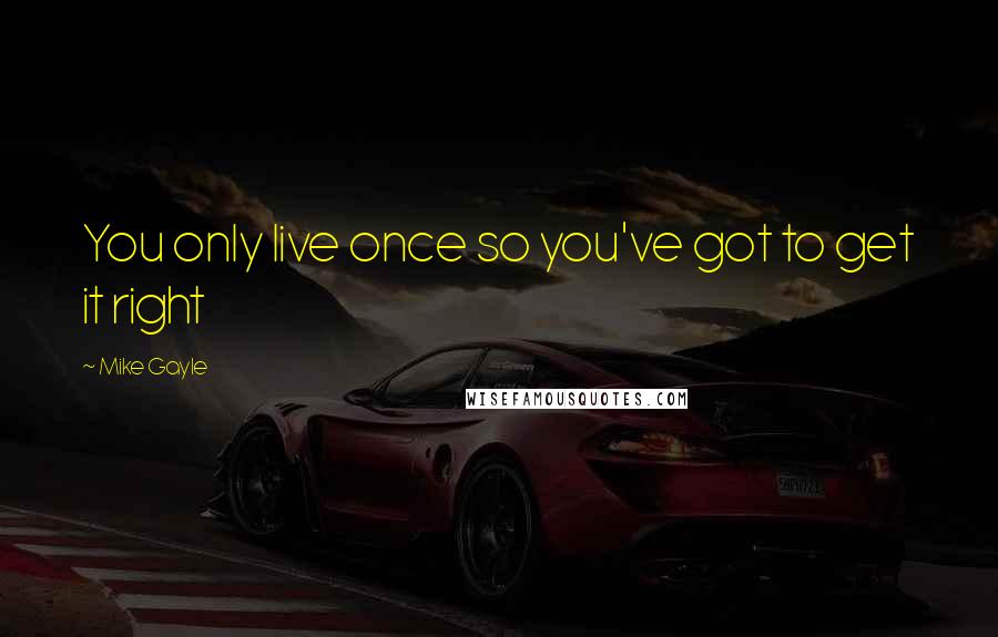 Mike Gayle Quotes: You only live once so you've got to get it right