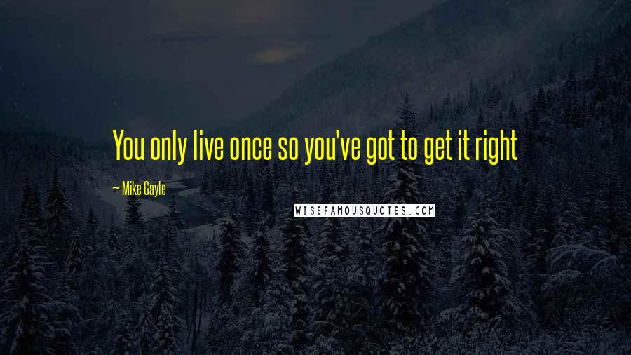 Mike Gayle Quotes: You only live once so you've got to get it right