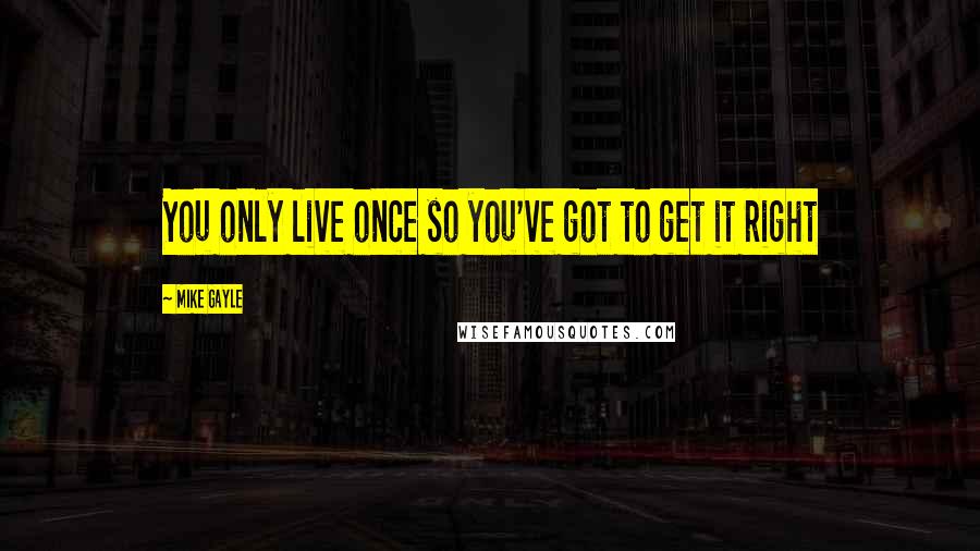 Mike Gayle Quotes: You only live once so you've got to get it right