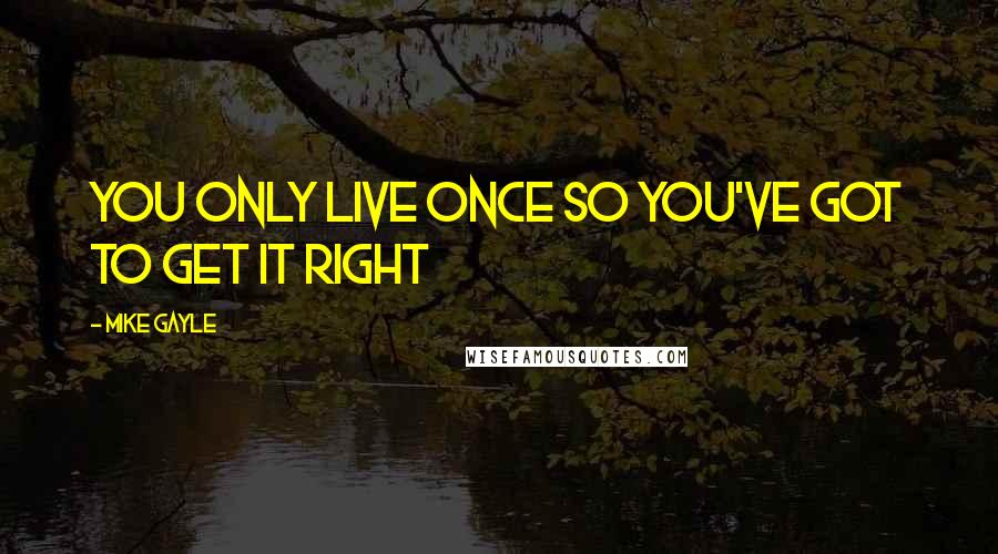 Mike Gayle Quotes: You only live once so you've got to get it right