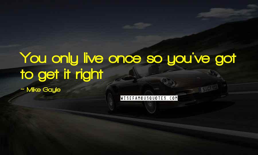 Mike Gayle Quotes: You only live once so you've got to get it right