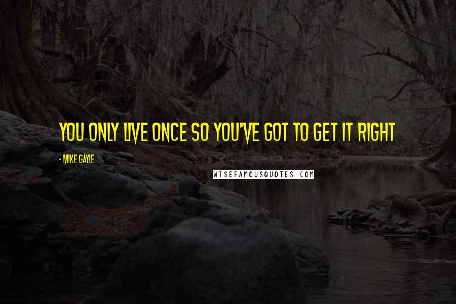 Mike Gayle Quotes: You only live once so you've got to get it right