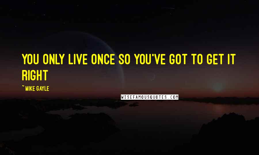 Mike Gayle Quotes: You only live once so you've got to get it right