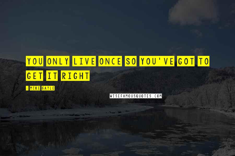 Mike Gayle Quotes: You only live once so you've got to get it right