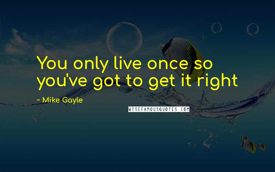 Mike Gayle Quotes: You only live once so you've got to get it right