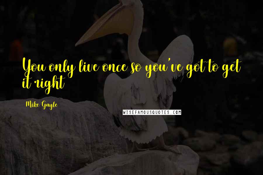 Mike Gayle Quotes: You only live once so you've got to get it right