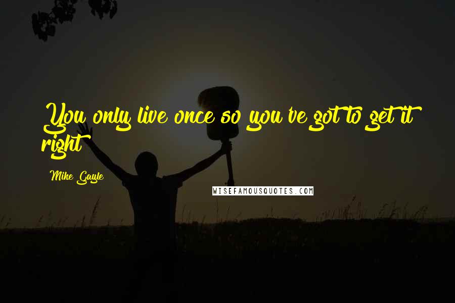 Mike Gayle Quotes: You only live once so you've got to get it right