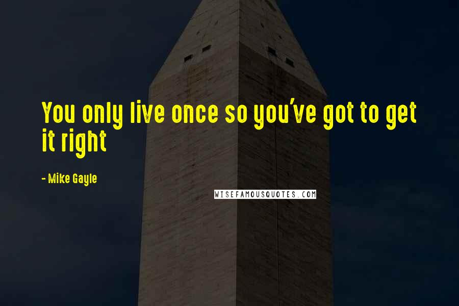 Mike Gayle Quotes: You only live once so you've got to get it right