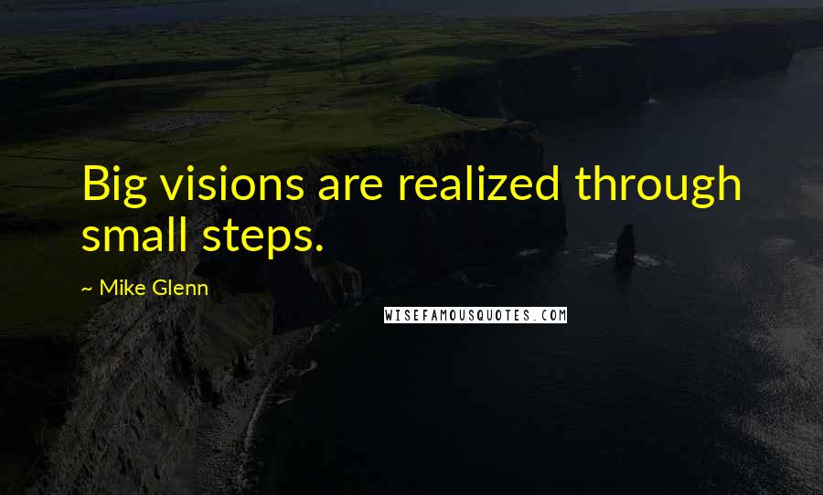 Mike Glenn Quotes: Big visions are realized through small steps.