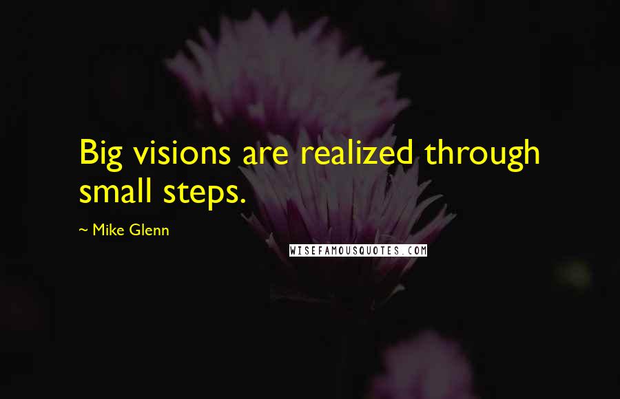 Mike Glenn Quotes: Big visions are realized through small steps.