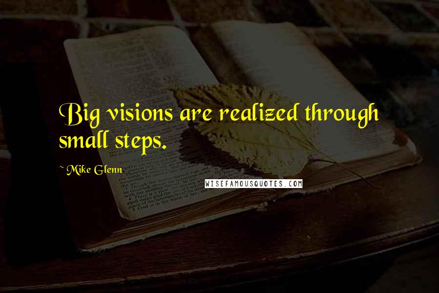 Mike Glenn Quotes: Big visions are realized through small steps.