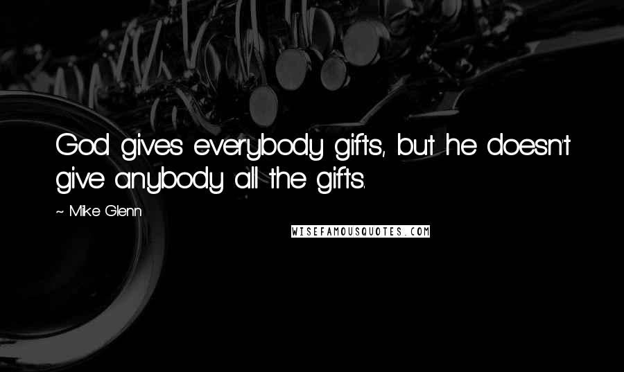 Mike Glenn Quotes: God gives everybody gifts, but he doesn't give anybody all the gifts.