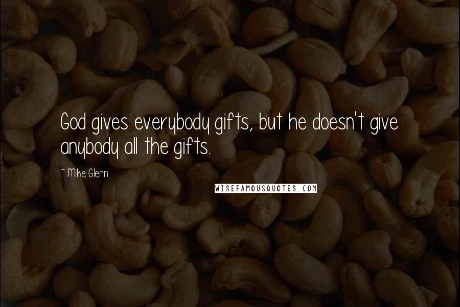 Mike Glenn Quotes: God gives everybody gifts, but he doesn't give anybody all the gifts.